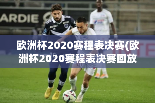 欧洲杯2020赛程表决赛(欧洲杯2020赛程表决赛回放)