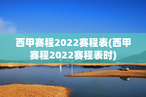 西甲赛程2022赛程表(西甲赛程2022赛程表时)